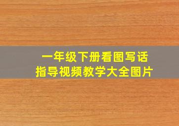 一年级下册看图写话指导视频教学大全图片