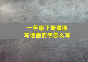 一年级下册看图写话画的字怎么写