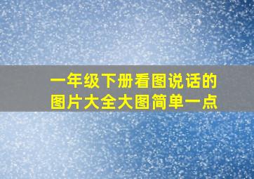 一年级下册看图说话的图片大全大图简单一点