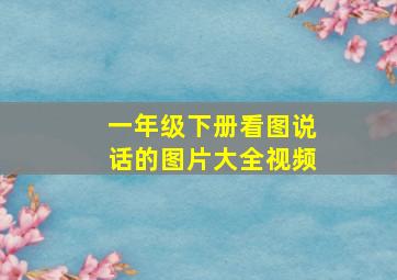 一年级下册看图说话的图片大全视频