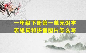 一年级下册第一单元识字表组词和拼音图片怎么写