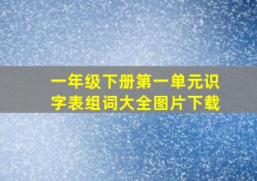 一年级下册第一单元识字表组词大全图片下载