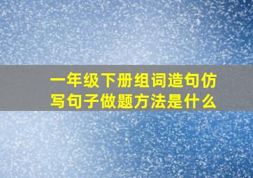 一年级下册组词造句仿写句子做题方法是什么