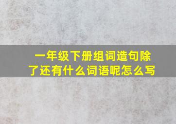 一年级下册组词造句除了还有什么词语呢怎么写