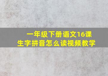 一年级下册语文16课生字拼音怎么读视频教学