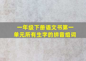 一年级下册语文书第一单元所有生字的拼音组词