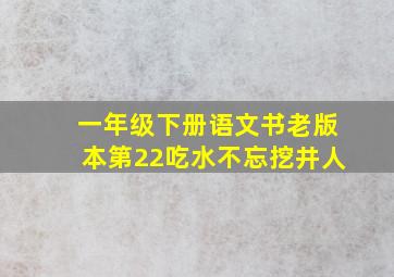 一年级下册语文书老版本第22吃水不忘挖井人