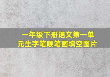 一年级下册语文第一单元生字笔顺笔画填空图片