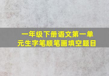 一年级下册语文第一单元生字笔顺笔画填空题目