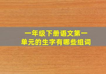 一年级下册语文第一单元的生字有哪些组词