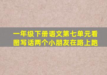 一年级下册语文第七单元看图写话两个小朋友在路上跑