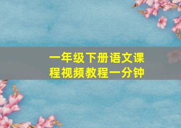 一年级下册语文课程视频教程一分钟