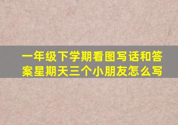 一年级下学期看图写话和答案星期天三个小朋友怎么写