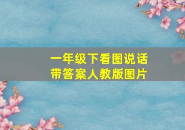 一年级下看图说话带答案人教版图片