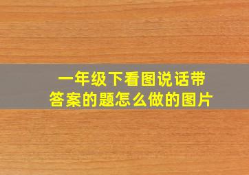 一年级下看图说话带答案的题怎么做的图片