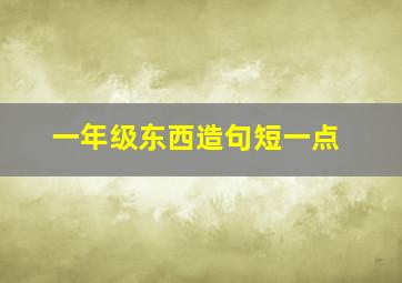 一年级东西造句短一点