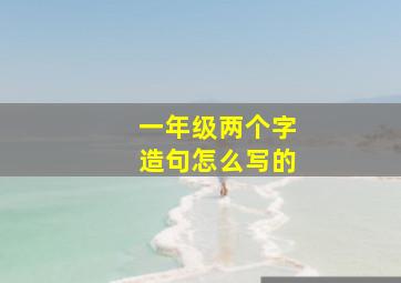 一年级两个字造句怎么写的