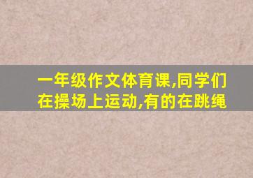 一年级作文体育课,同学们在操场上运动,有的在跳绳