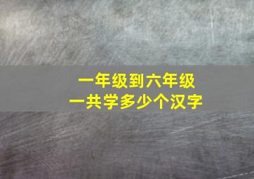 一年级到六年级一共学多少个汉字