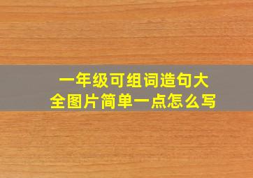 一年级可组词造句大全图片简单一点怎么写