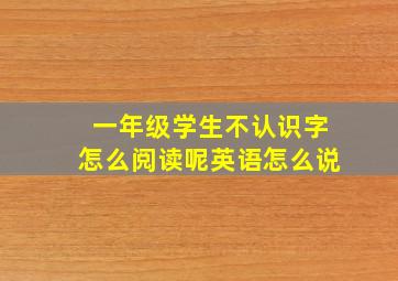 一年级学生不认识字怎么阅读呢英语怎么说