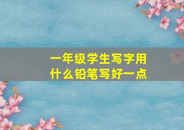 一年级学生写字用什么铅笔写好一点