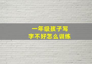 一年级孩子写字不好怎么训练