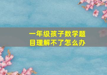 一年级孩子数学题目理解不了怎么办