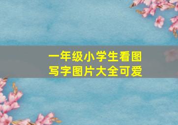 一年级小学生看图写字图片大全可爱