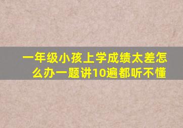 一年级小孩上学成绩太差怎么办一题讲10遍都听不懂