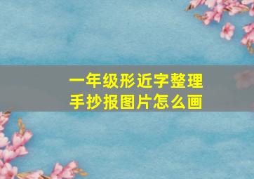 一年级形近字整理手抄报图片怎么画