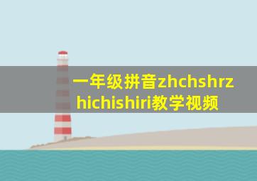 一年级拼音zhchshrzhichishiri教学视频