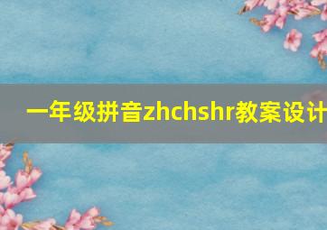 一年级拼音zhchshr教案设计