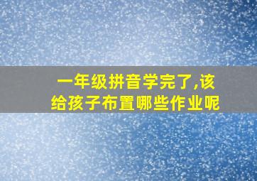 一年级拼音学完了,该给孩子布置哪些作业呢