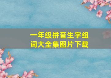 一年级拼音生字组词大全集图片下载