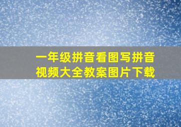 一年级拼音看图写拼音视频大全教案图片下载