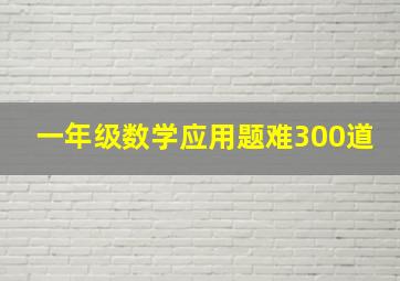 一年级数学应用题难300道