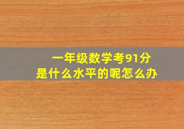 一年级数学考91分是什么水平的呢怎么办