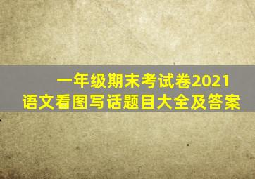 一年级期末考试卷2021语文看图写话题目大全及答案