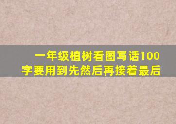 一年级植树看图写话100字要用到先然后再接着最后