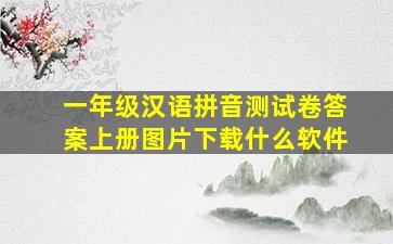 一年级汉语拼音测试卷答案上册图片下载什么软件