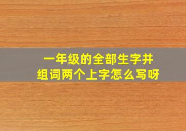 一年级的全部生字并组词两个上字怎么写呀