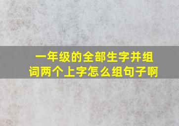 一年级的全部生字并组词两个上字怎么组句子啊