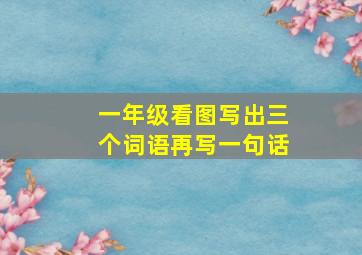 一年级看图写出三个词语再写一句话