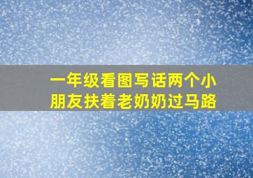 一年级看图写话两个小朋友扶着老奶奶过马路