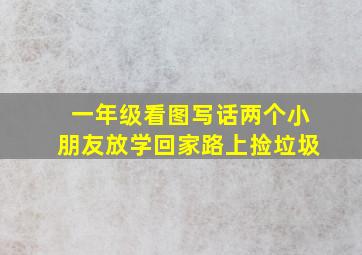 一年级看图写话两个小朋友放学回家路上捡垃圾