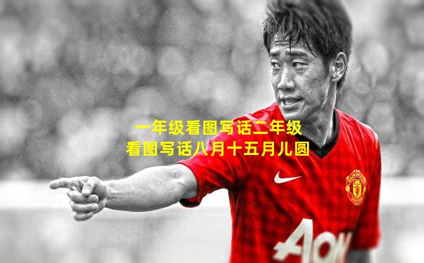 一年级看图写话二年级看图写话八月十五月儿圆