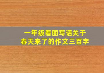 一年级看图写话关于春天来了的作文三百字