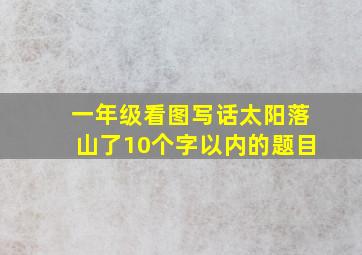 一年级看图写话太阳落山了10个字以内的题目