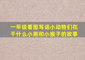 一年级看图写话小动物们在干什么小熊和小猴子的故事